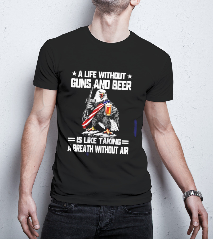A Life Without Guns And Beer Is Like Taking A Breath Without Air Bald Eagle Holding American Flag And Beer T-Shirt