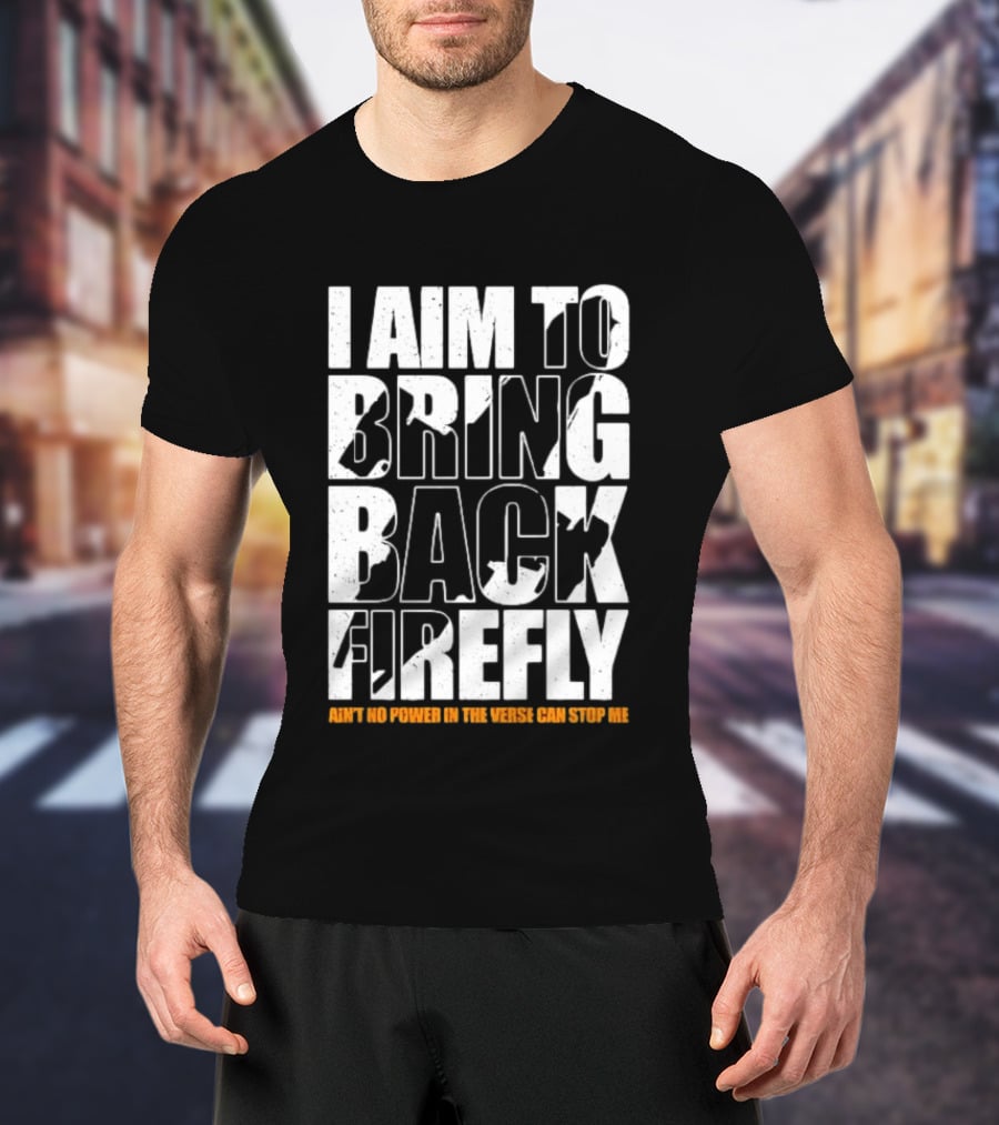 I Aim To Bring Back Firefly Ain't No Power In The Verse Can Stop Me T-Shirt