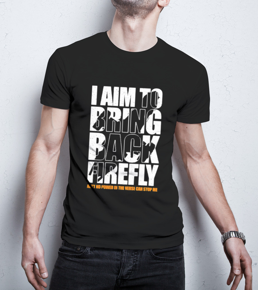 I Aim To Bring Back Firefly Ain't No Power In The Verse Can Stop Me T-Shirt