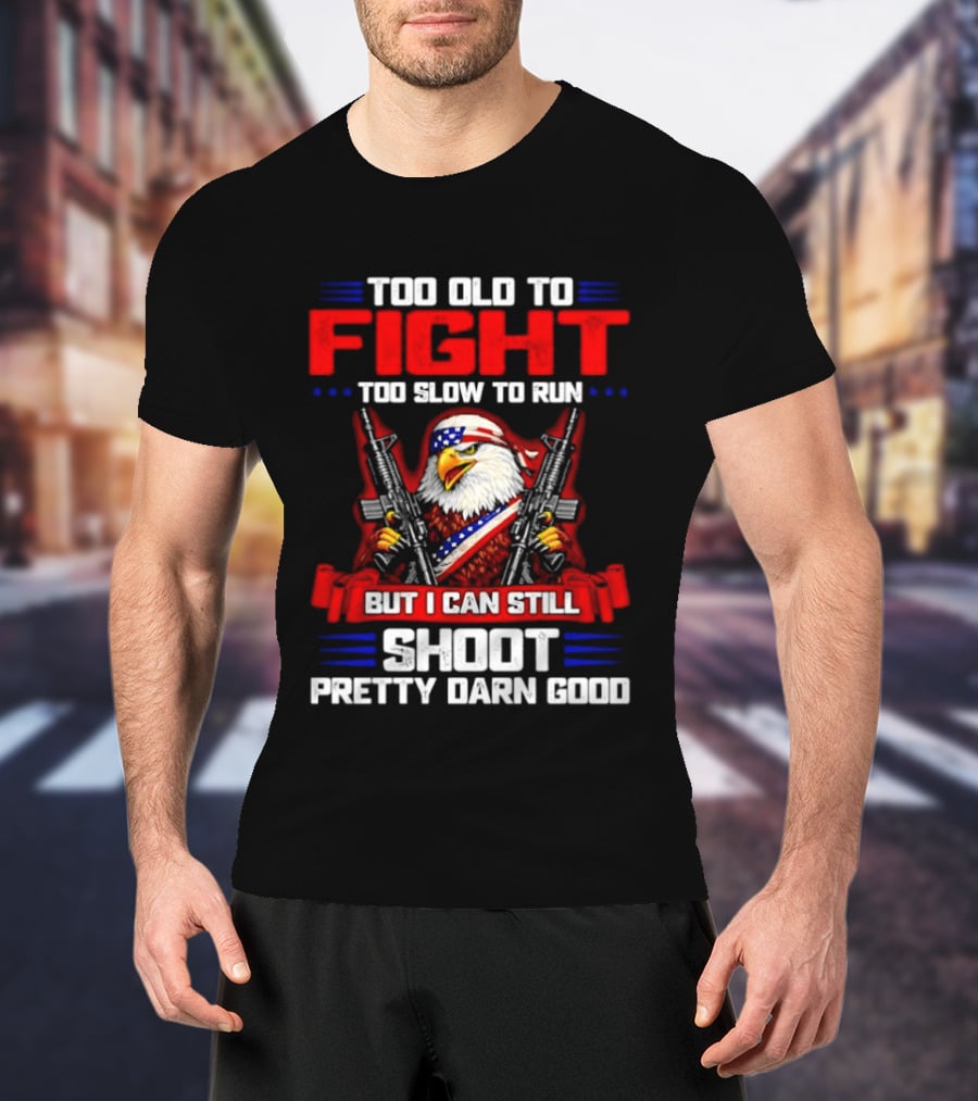 Too Old To Fight Too Slow To Run But I Can Still Shoot Pretty Darn Good Eagle With Dual Guns T-Shirt
