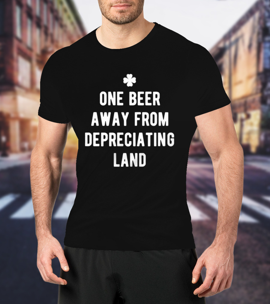 One Beer Away From Depreciating Land St Patrick's Day Shamrock Humor T-Shirt