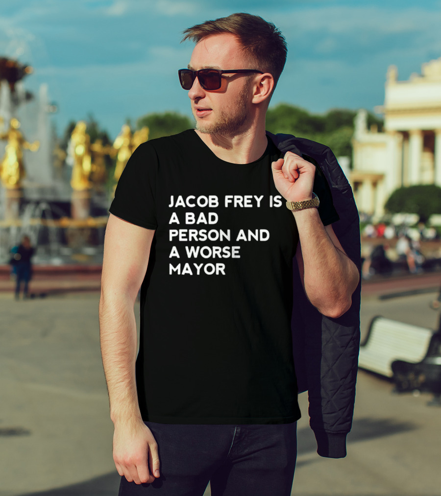 Jacob Frey Is A Bad Person And A Worse Mayor T-Shirt
