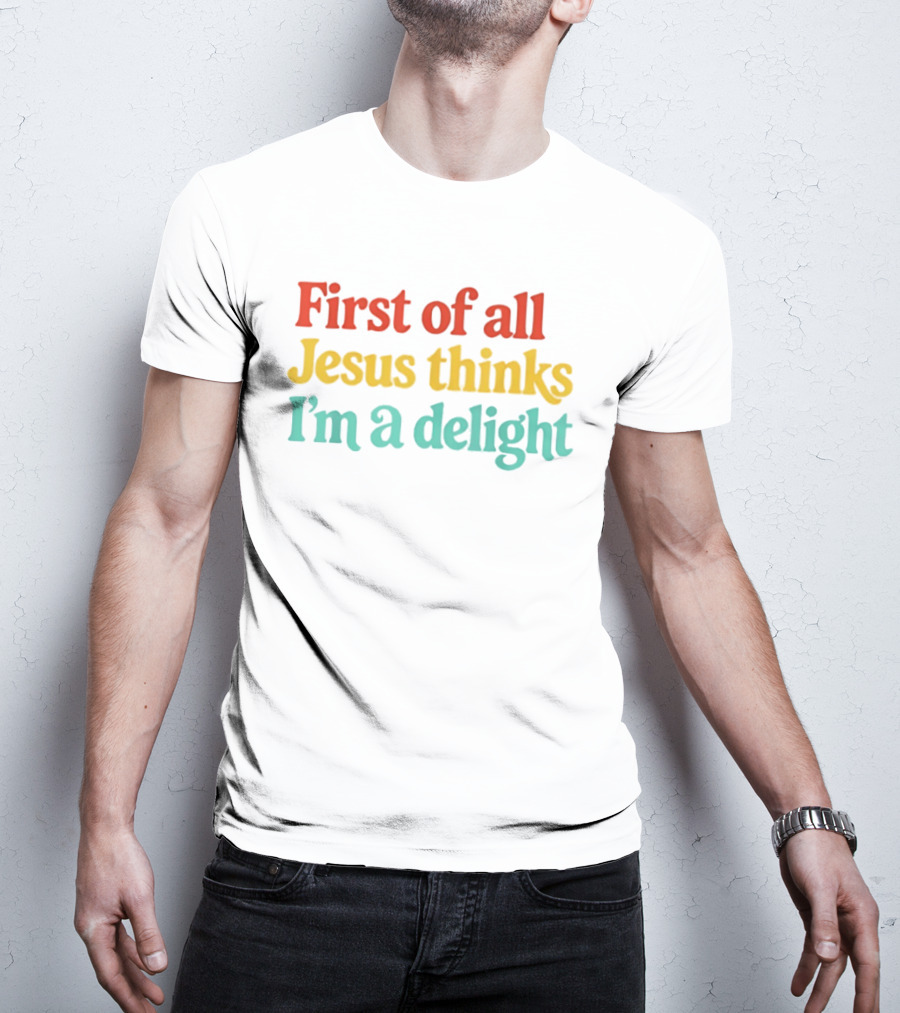 First Of All Jesus Thinks I'm A Delight Colorful T-Shirt