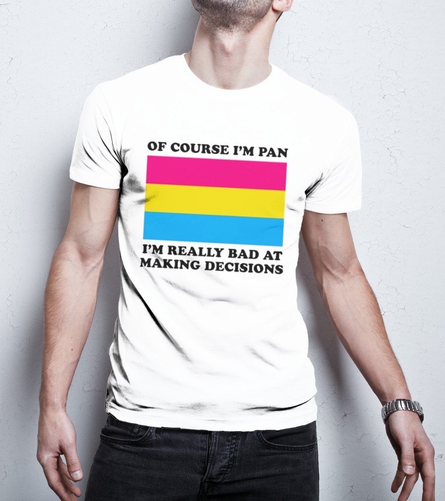 Of Course I'm Pan I'm Really Bad At Making Decisions Pansexual Pride Flag T-Shirt