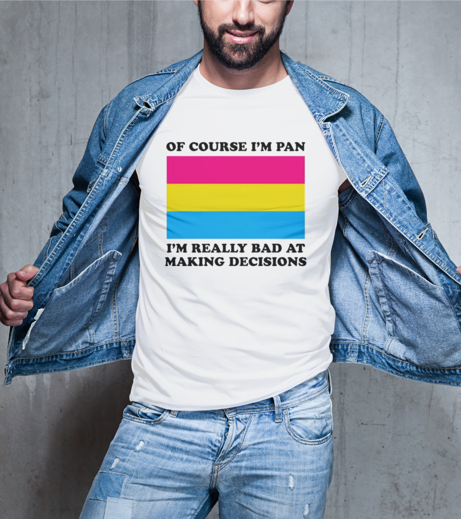 Of Course I'm Pan I'm Really Bad At Making Decisions Pansexual Pride Flag T-Shirt