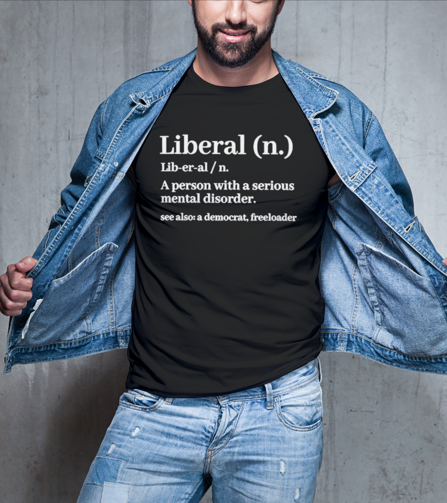 Liberal Definition A Person With A Serious Mental Disorder See Also A Democrat Freeloader T-Shirt