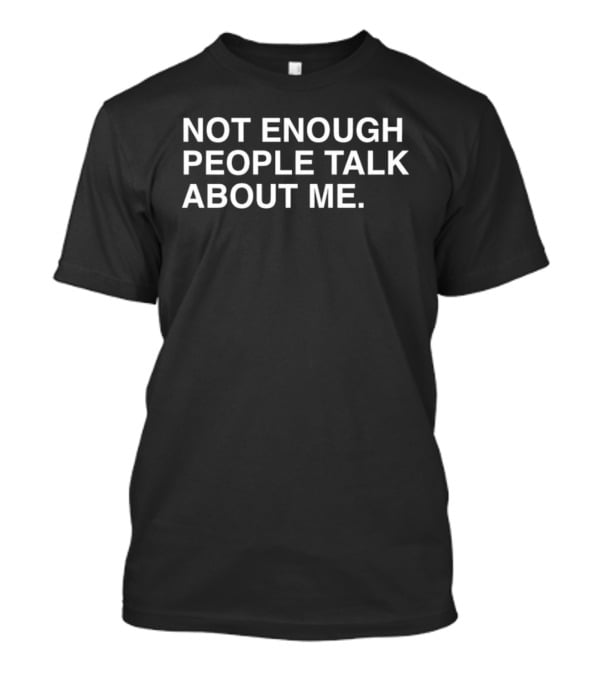 Not Enough People Talk About Me T-Shirt