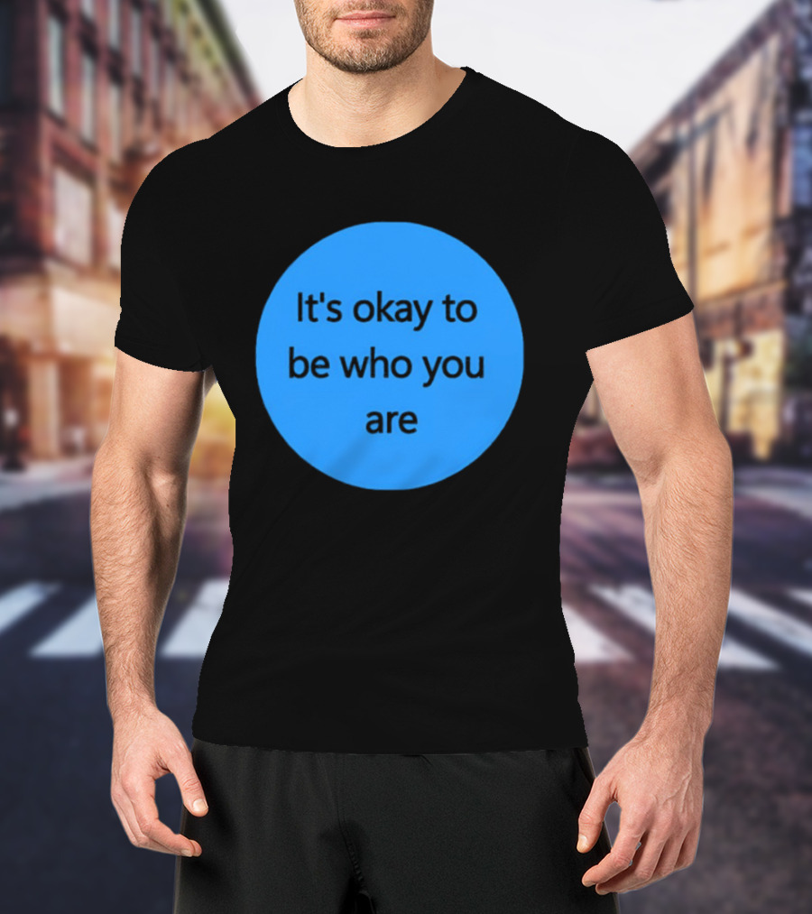 It's Okay To Be Who You Are Empowerment Message T-Shirt
