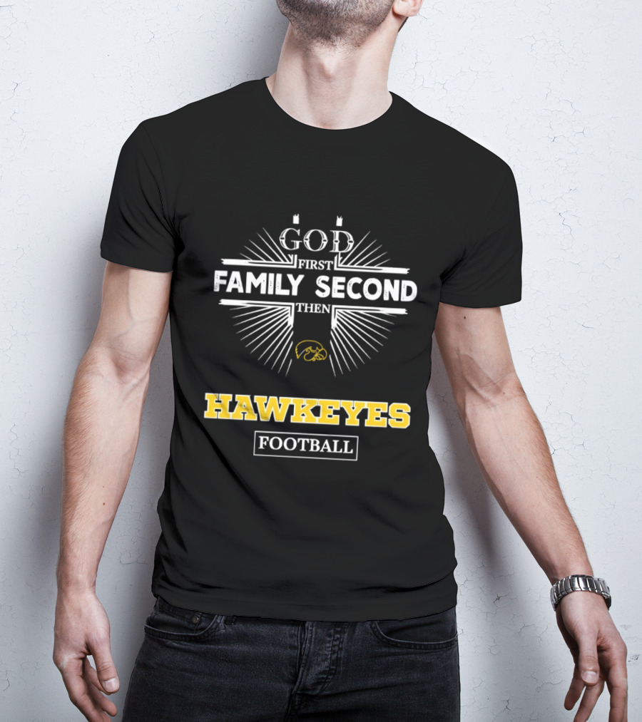 God First Family Second Then Iowa Hawkeyes Football T-Shirt