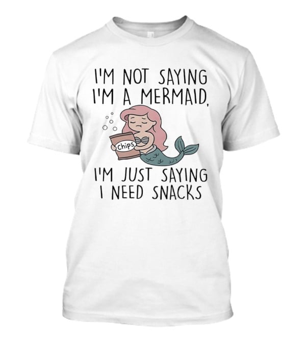 I'm Not Saying I'm A Mermaid I'm Just Saying I Need Snacks Chips T-Shirt