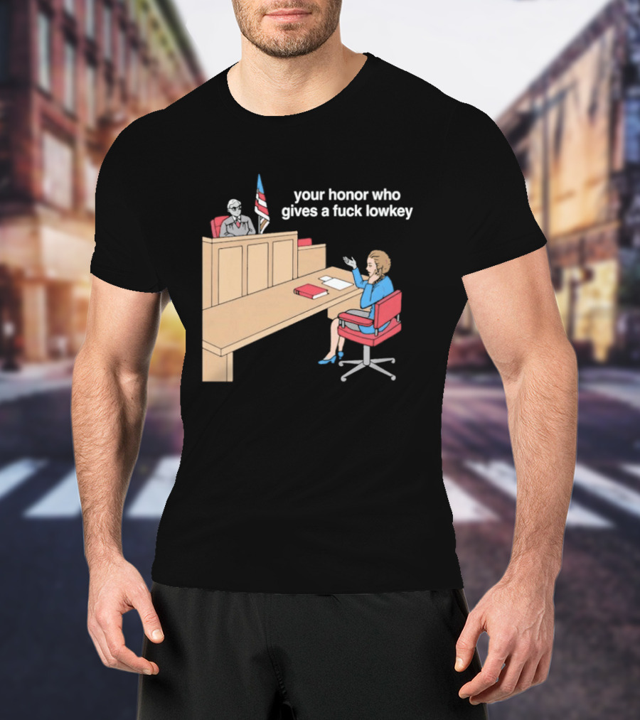 Your Honor Who Gives A Fuck Lowkey Courtroom Scene T-Shirt