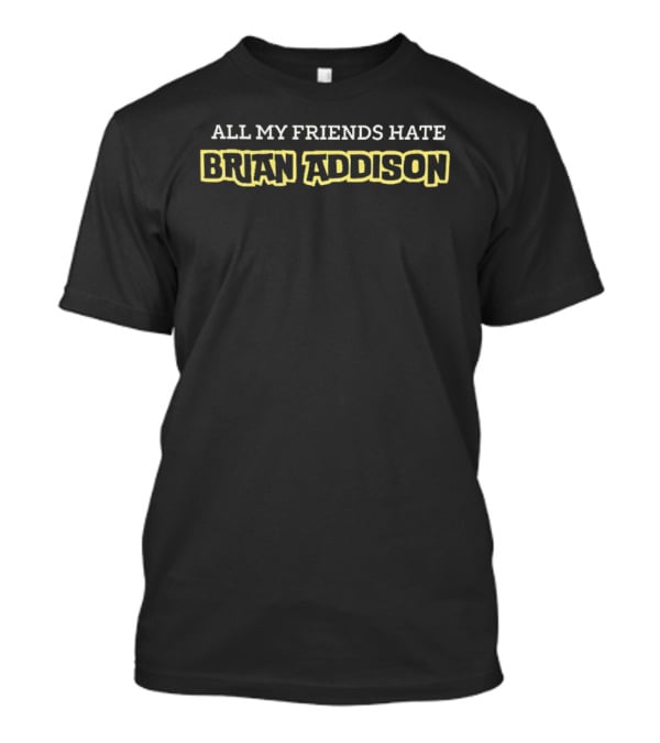 All My Friends Hate Brian Addison T-Shirt