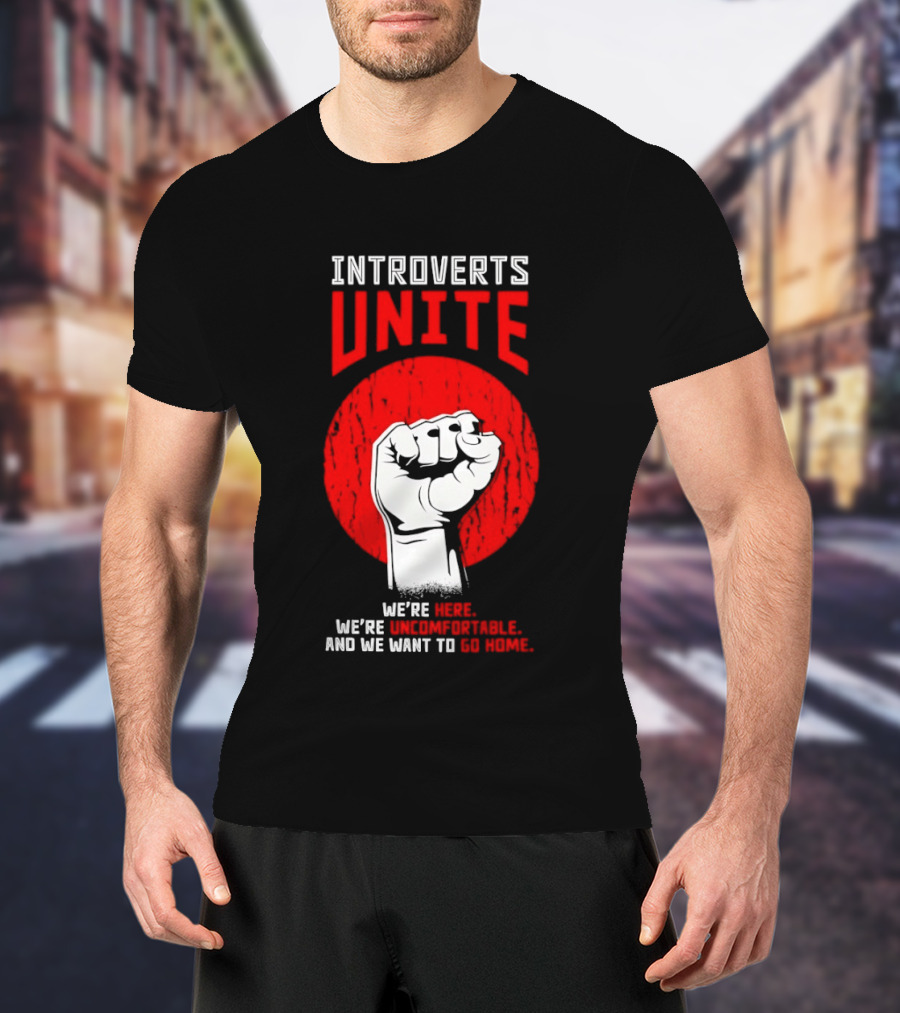 Introverts Unite We're Here We're Uncomfortable And We Want To Go Home Fist T-Shirt