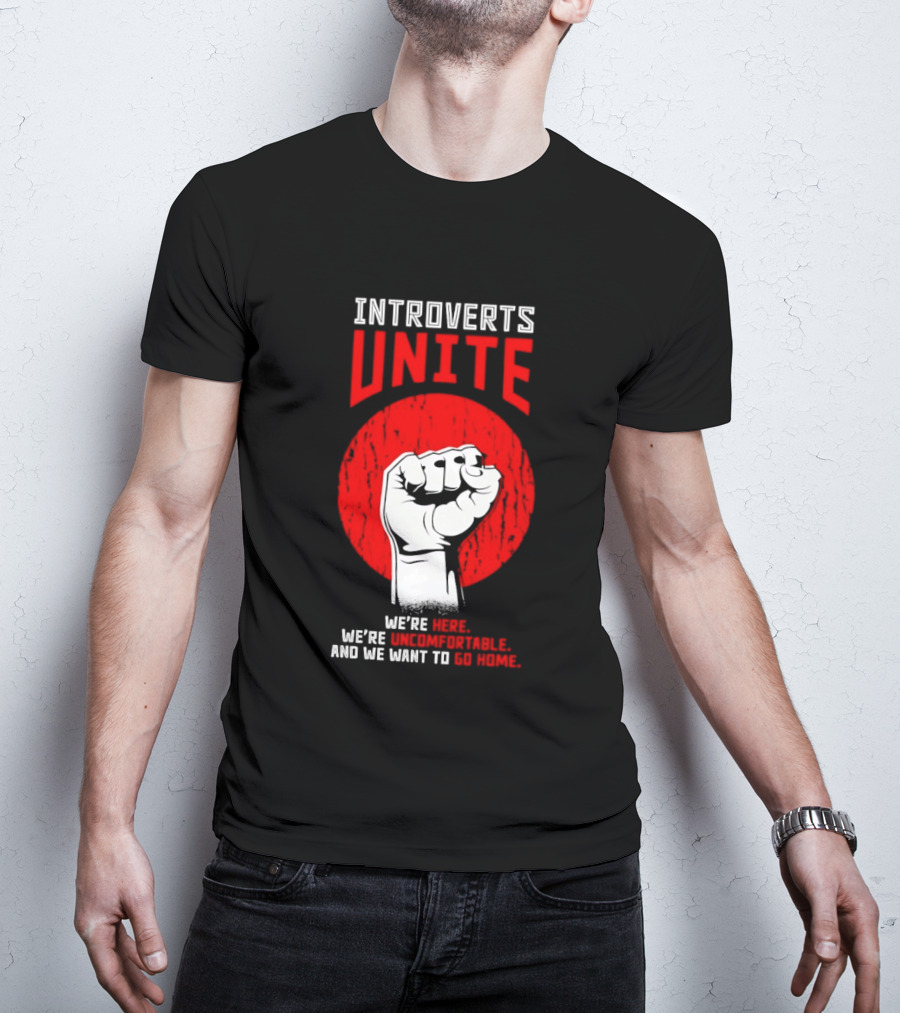 Introverts Unite We're Here We're Uncomfortable And We Want To Go Home Fist T-Shirt