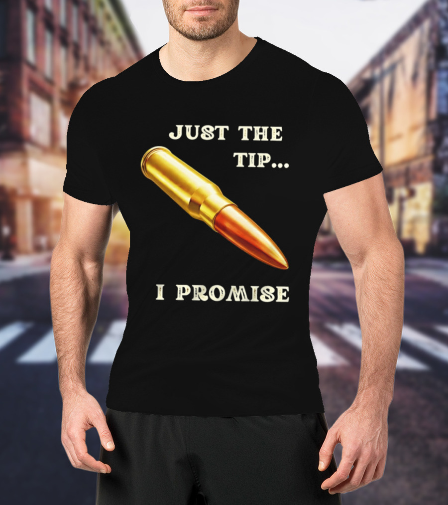 Just The Tip I Promise Bullet Ammo T-Shirt
