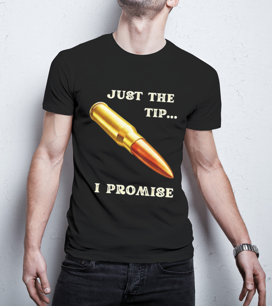 Just The Tip I Promise Bullet Ammo T-Shirt