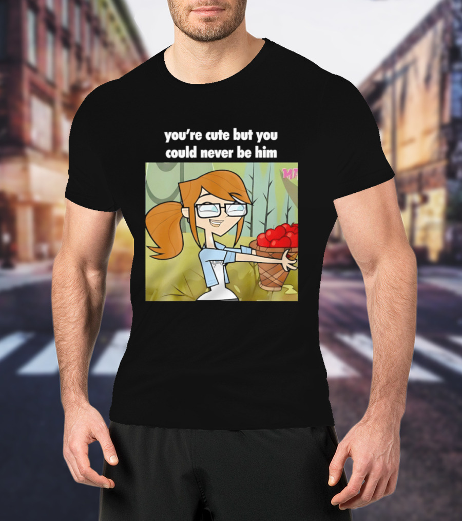 You're Cute But You Could Never Be Him Total Drama Character Holding Basket Of Apples T-Shirt
