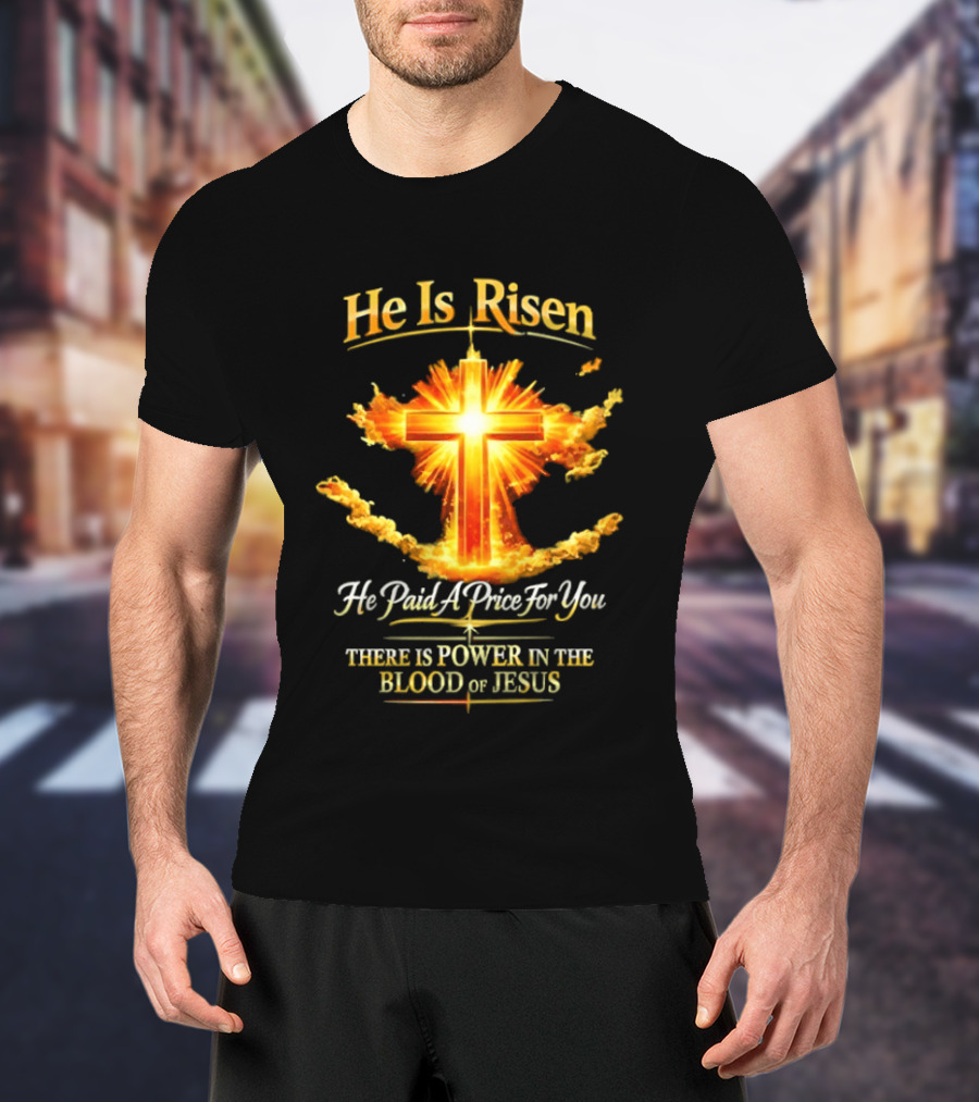 He Is Risen He Paid A Price For You There Is Power In The Blood Of Jesus Cross And Sunburst Christian Message T-Shirt