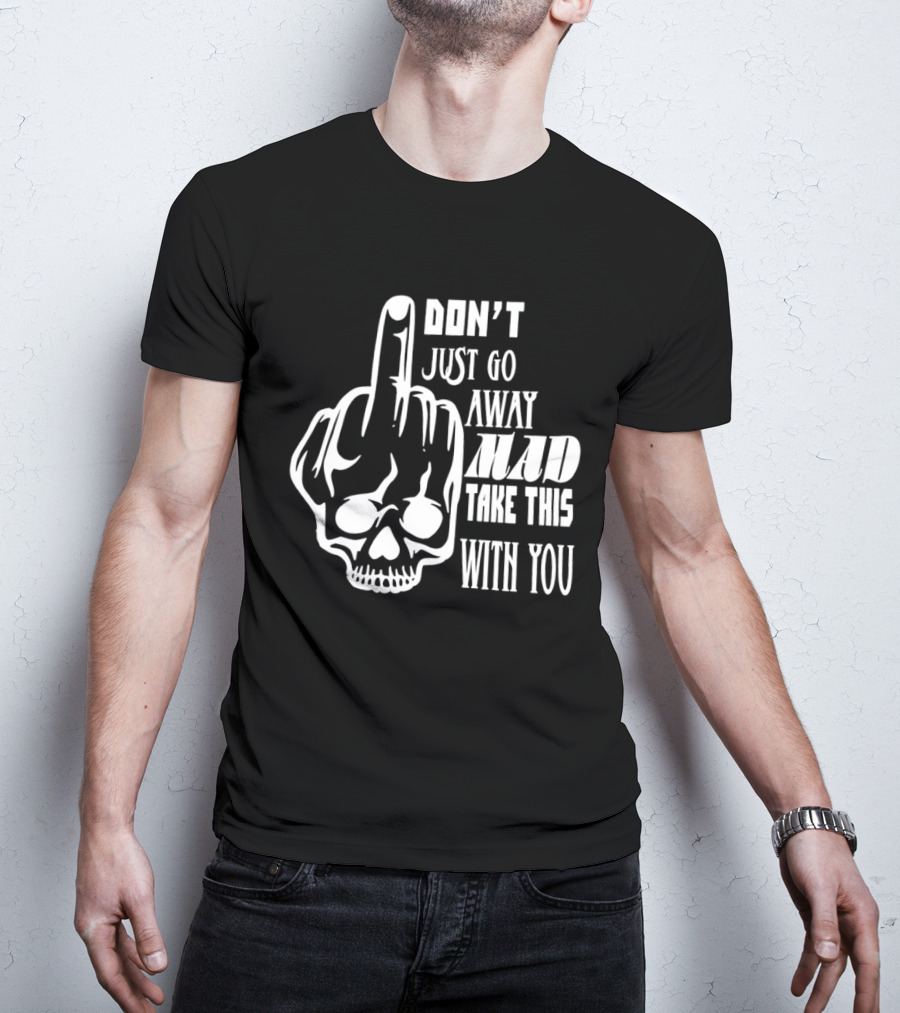 Don't Just Go Away Mad Take This With You Skull Middle Finger T-Shirt