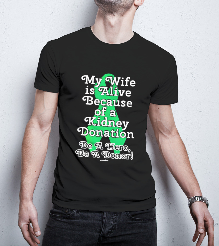 My Wife Is Alive Because Of A Kidney Donation Be A Hero Be A Donor T-Shirt