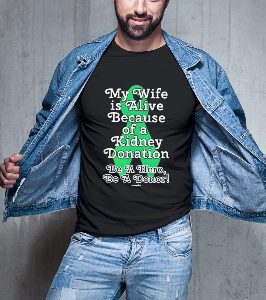 My Wife Is Alive Because Of A Kidney Donation Be A Hero Be A Donor T-Shirt