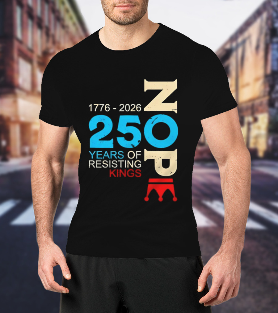 1776 2026 Nope 250 Years Of Resisting Kings T-Shirt