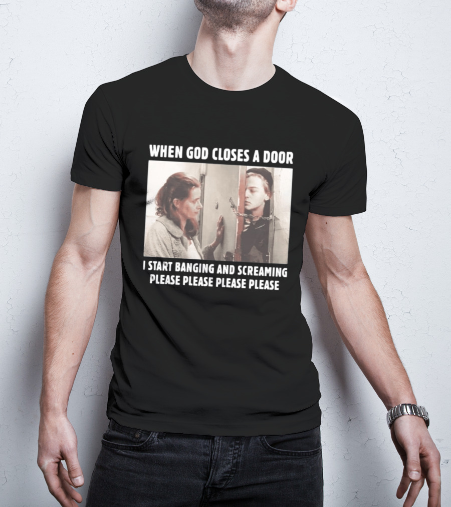 When God Closes A Door Scene I Start Banging And Screaming Please Please Please Please T-Shirt