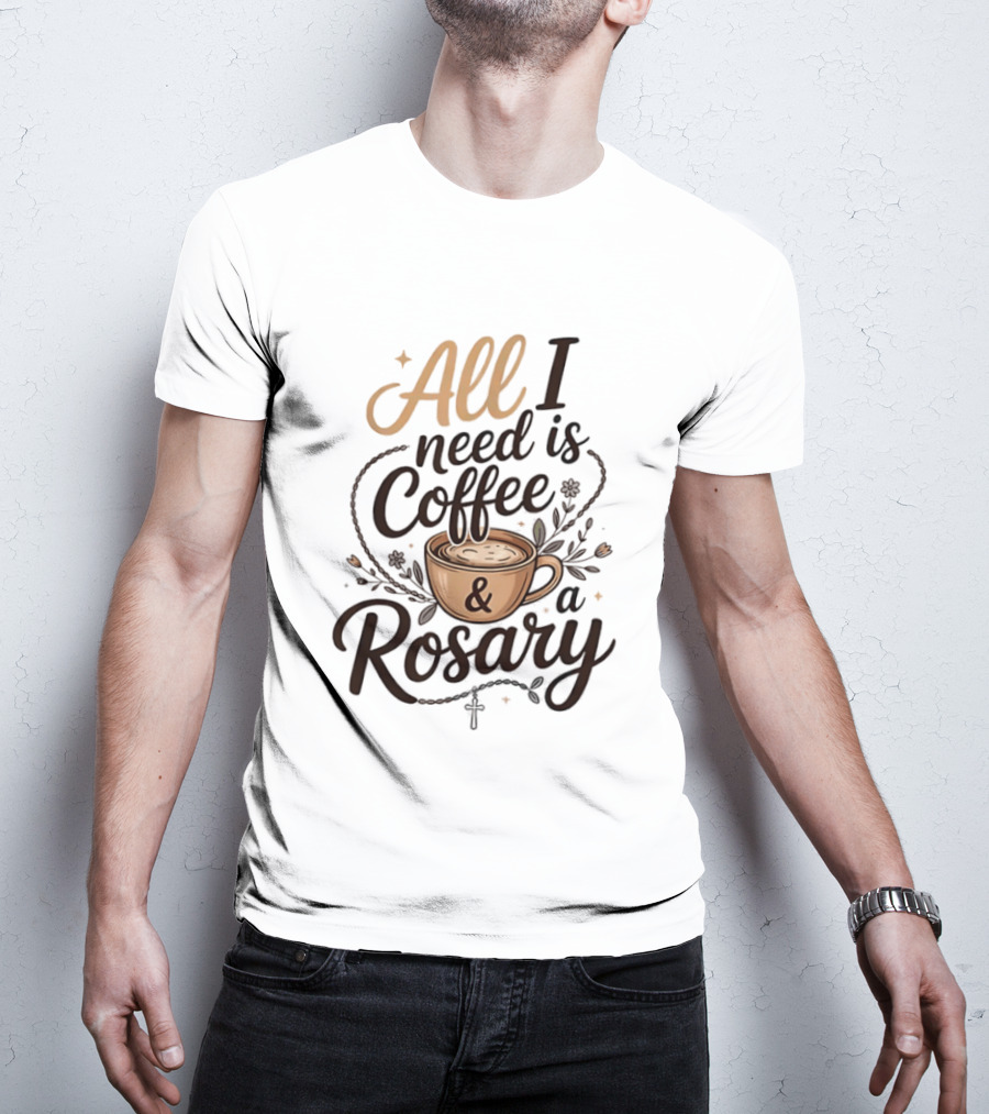 All I Need Is Coffee And A Rosary Catholic Faith T-Shirt
