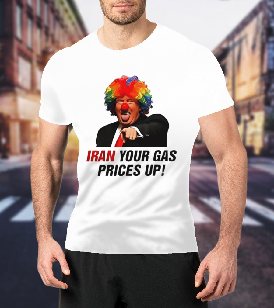 Donald Trump Clown Iran Your Gas Prices Up T-Shirt