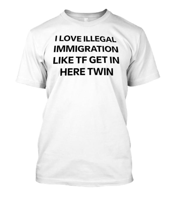 I Love Illegal Immigration Like TF Get In Here Twin T-Shirt
