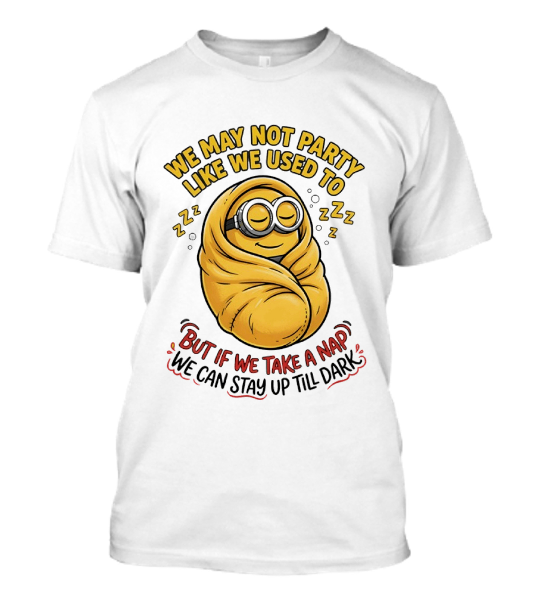 We May Not Party Like We Used To Minion Wrapped In Blanket But If We Take A Nap We Can Stay Up Till Dark T-Shirt