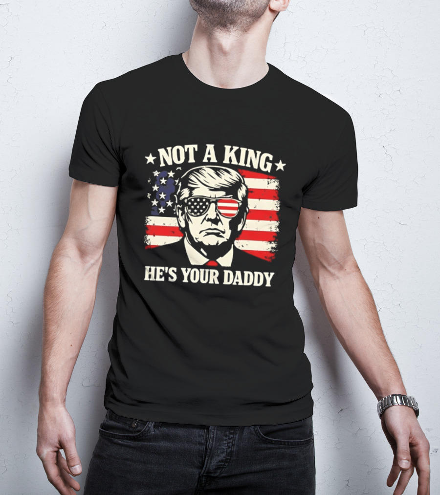 Trump Not A King He's Your Daddy Patriotic Sunglasses USA Flag T-Shirt