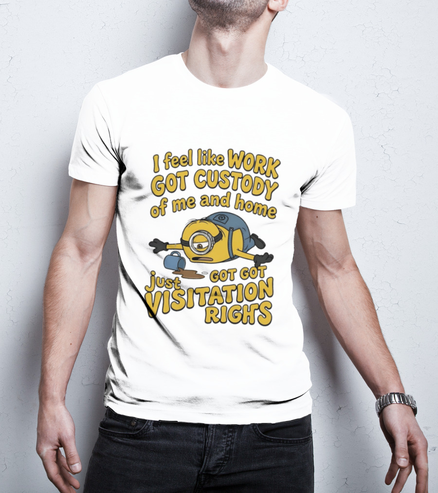 Minion I Feel Like Work Got Custody Of Me And Home Got Just Visitation Rights T-Shirt
