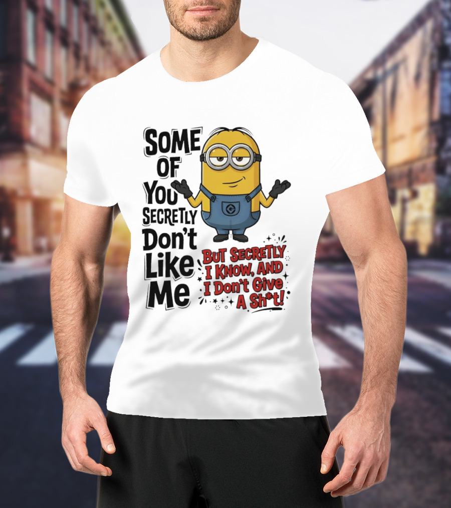 Some Of You Secretly Don't Like Me But Secretly I Know And I Don't Give A Sh*t Minion T-Shirt
