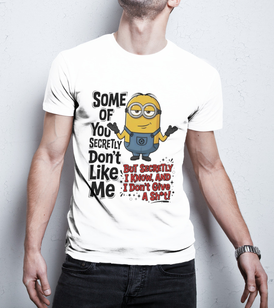 Some Of You Secretly Don't Like Me But Secretly I Know And I Don't Give A Sh*t Minion T-Shirt