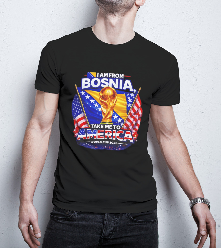 I Am From Bosnia Take Me To America World Cup 2026 T-Shirt
