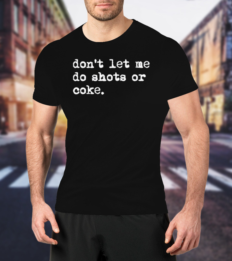 Don’t Let Me Do Shots Or Coke Gag Meme T-Shirt