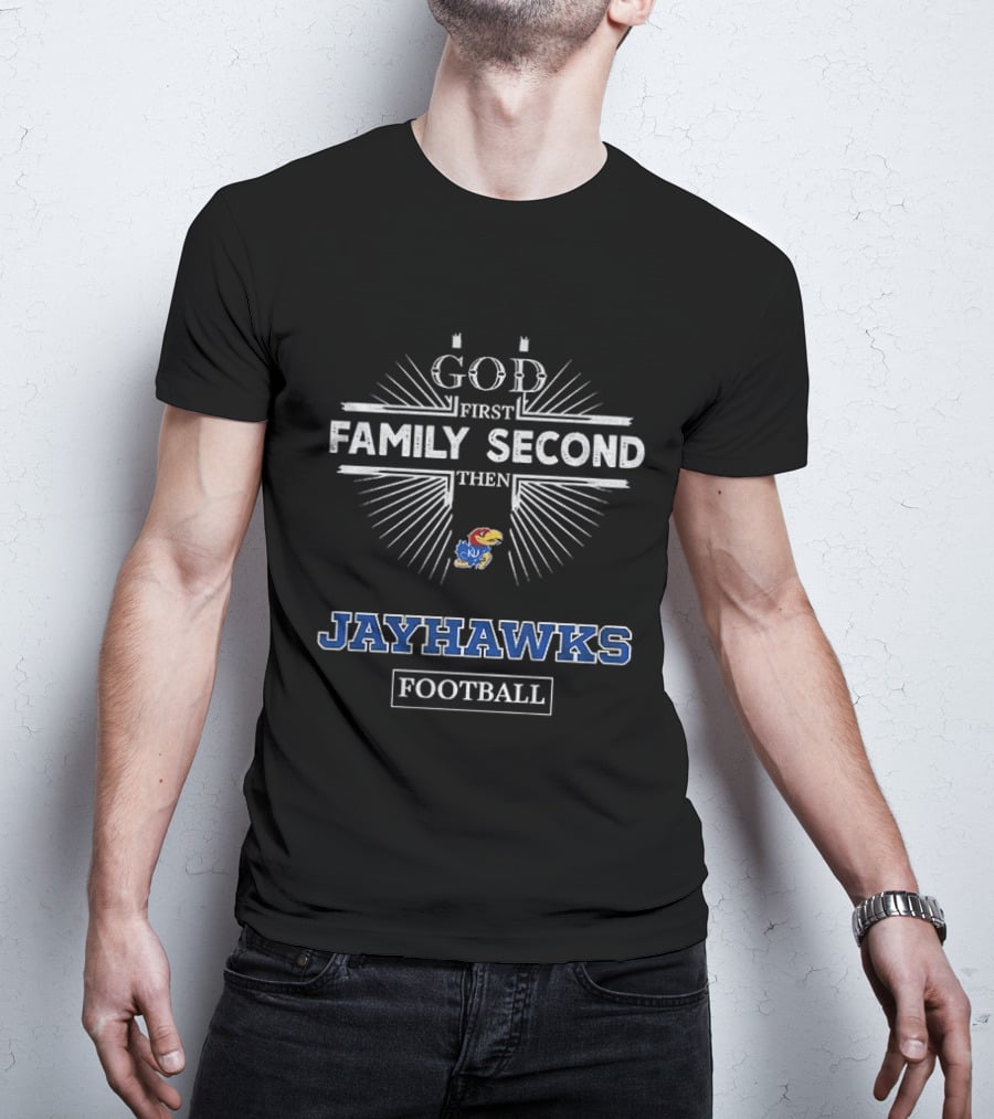 God First Family Second Then Kansas Jayhawks Football T-Shirt