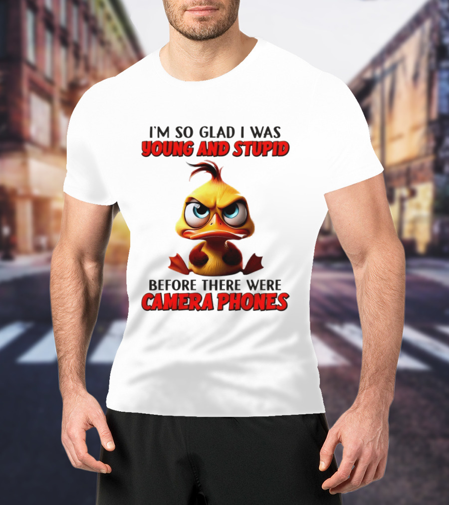 I'm So Glad I Was Young And Stupid Duck Before There Were Camera Phones T-Shirt