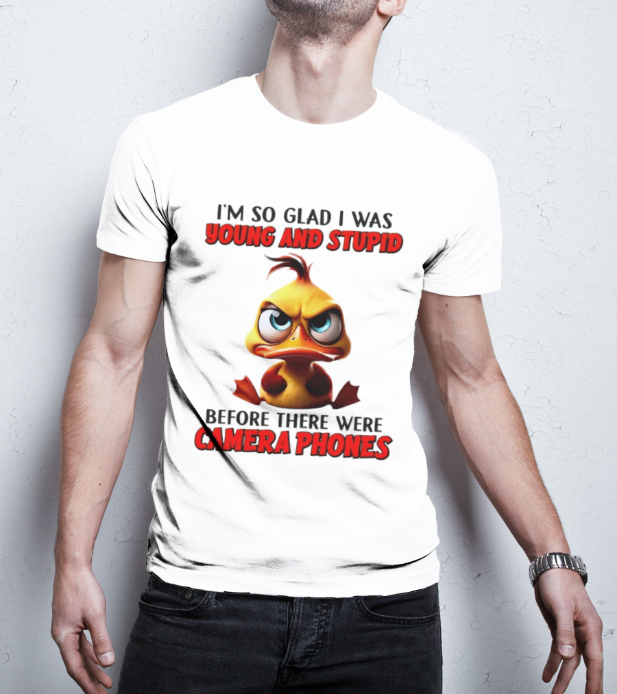 I'm So Glad I Was Young And Stupid Duck Before There Were Camera Phones T-Shirt