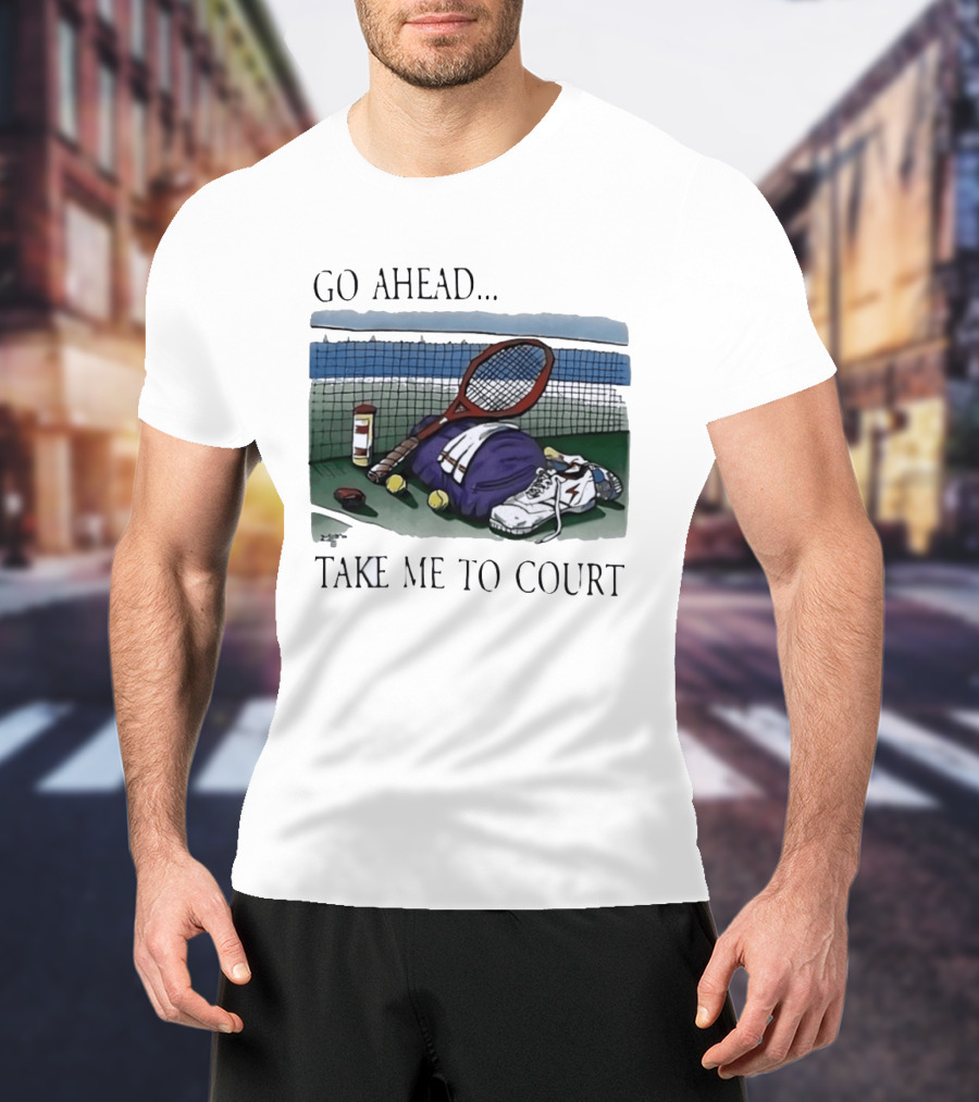Go Ahead Take Me To Court Tennis Racket And Gear On Court T-Shirt