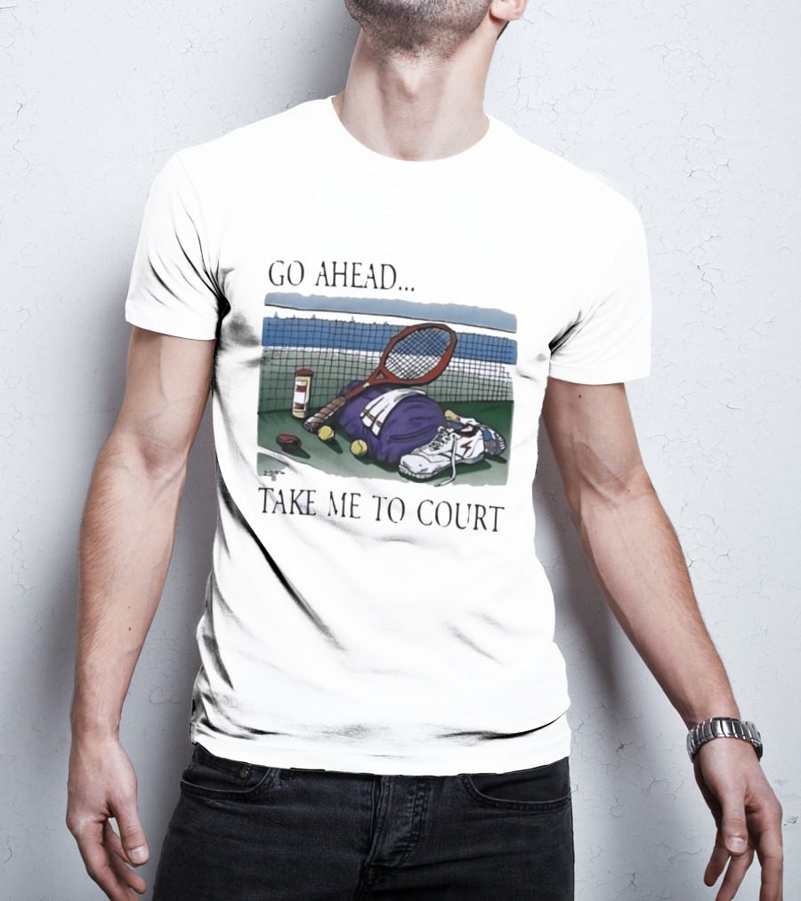 Go Ahead Take Me To Court Tennis Racket And Gear On Court T-Shirt