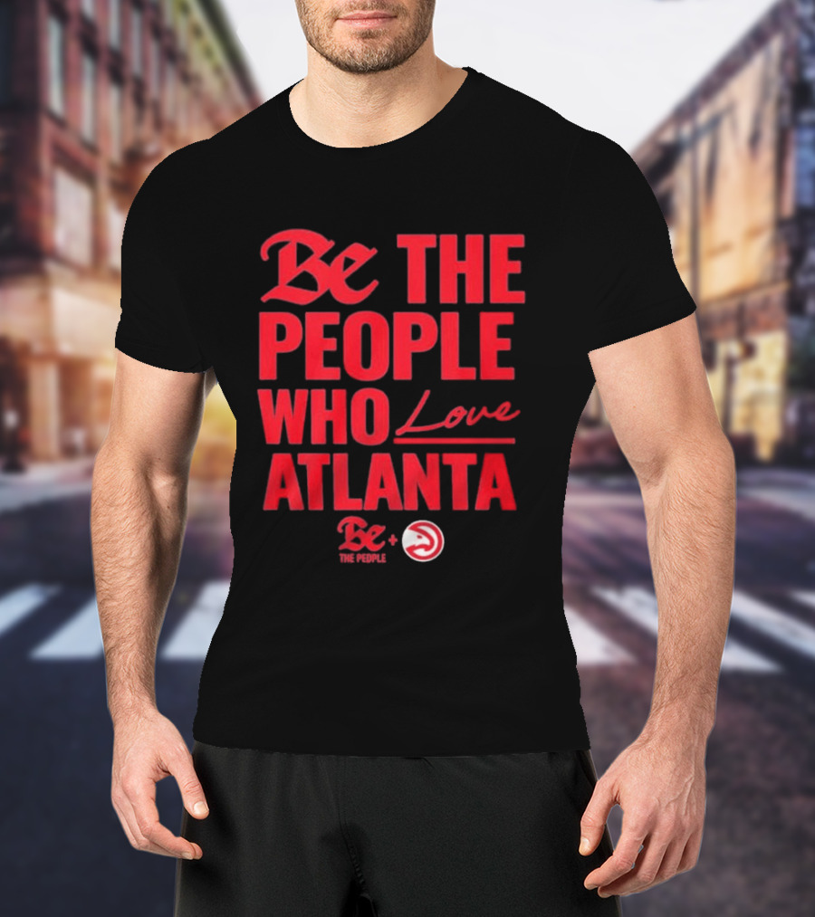 Be The People Who Love Atlanta Hawks Collaboration With Be The People T-Shirt