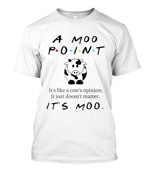 A Moo Point It's Like A Cow's Opinion It Just Doesn't Matter It's Moo T-Shirt