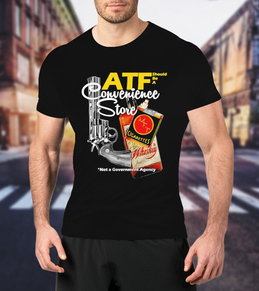 ATF Convenience Store Not A Government Agency Whiskey Cigarettes Gun T-Shirt