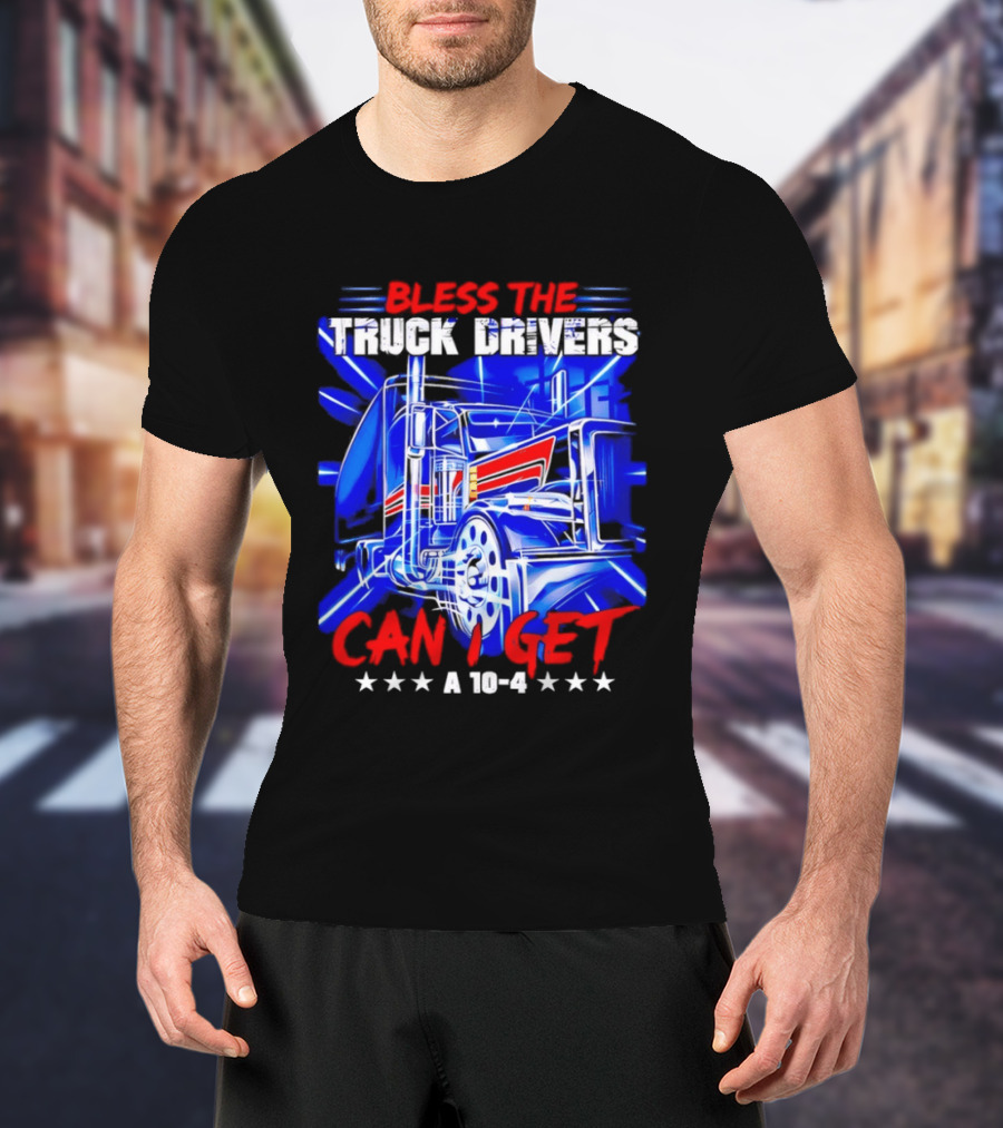 Bless The Truck Drivers Can I Get A 10 4 Semi Trucker Stars Stripes Bold Blue Rig T-Shirt