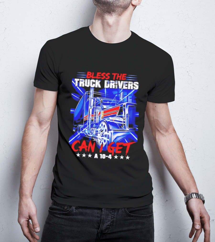 Bless The Truck Drivers Can I Get A 10 4 Semi Trucker Stars Stripes Bold Blue Rig T-Shirt
