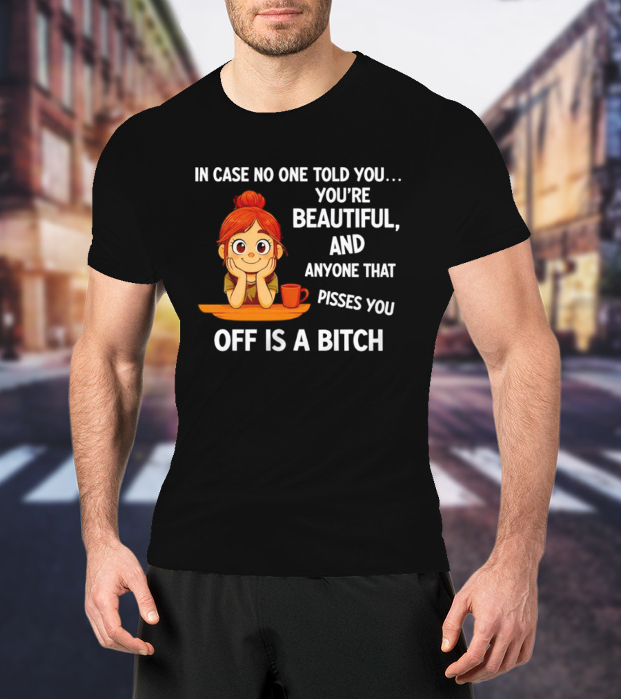 In Case No One Told You You're Beautiful Anyone That Pisses You Off Is A Bitch Redhead Coffee Table T-Shirt