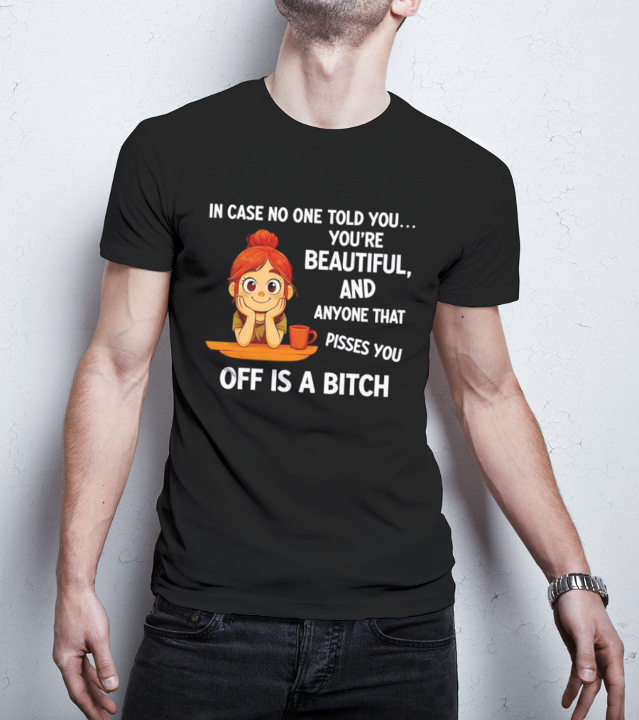 In Case No One Told You You're Beautiful Anyone That Pisses You Off Is A Bitch Redhead Coffee Table T-Shirt