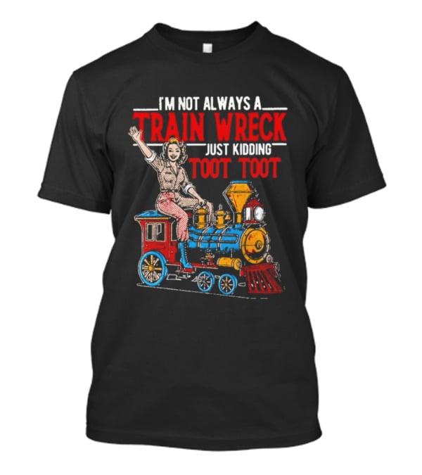 I'm Not Always A Train Wreck Just Kidding Toot Toot Train Outfit T-Shirt